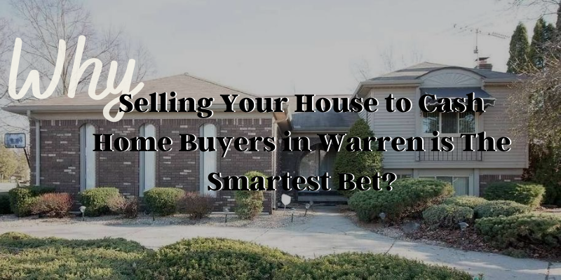 Why Selling Your House to Cash Home Buyers in Warren is The Smartest Bet?