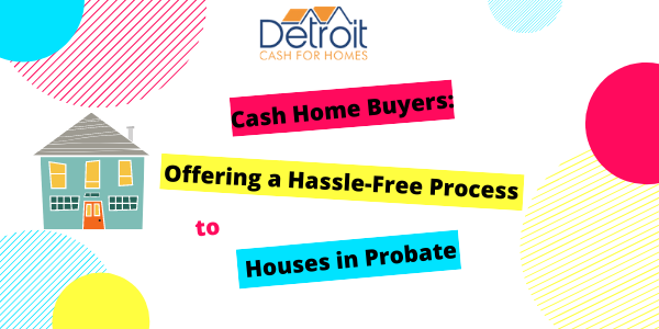 Cash Home Buyers Offering a Hassle-Free Process to Houses in Probate