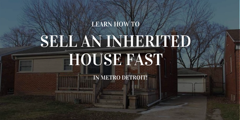 Learn How to Sell an Inherited House Fast in Metro Detroit!