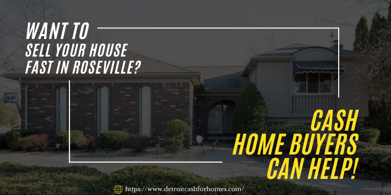 Want To Sell Your House Fast in Roseville? Cash Home Buyers Can Help!