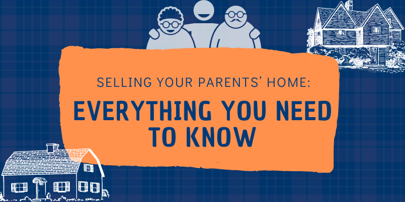 Selling Your Parents’ Home: Everything You Need To Know