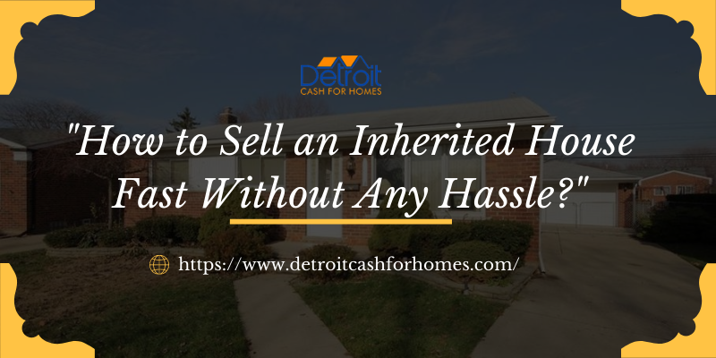 How to Sell an Inherited House Fast Without Any Hassle?