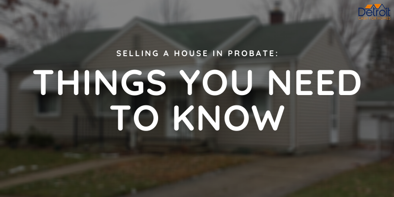 Selling a House in Probate: Things You Need To Know