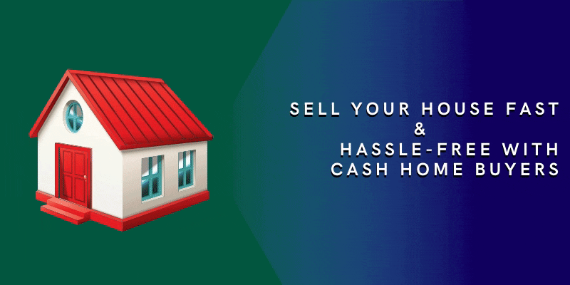 Sell Your House Fast and Hassle-Free with Cash Home Buyers