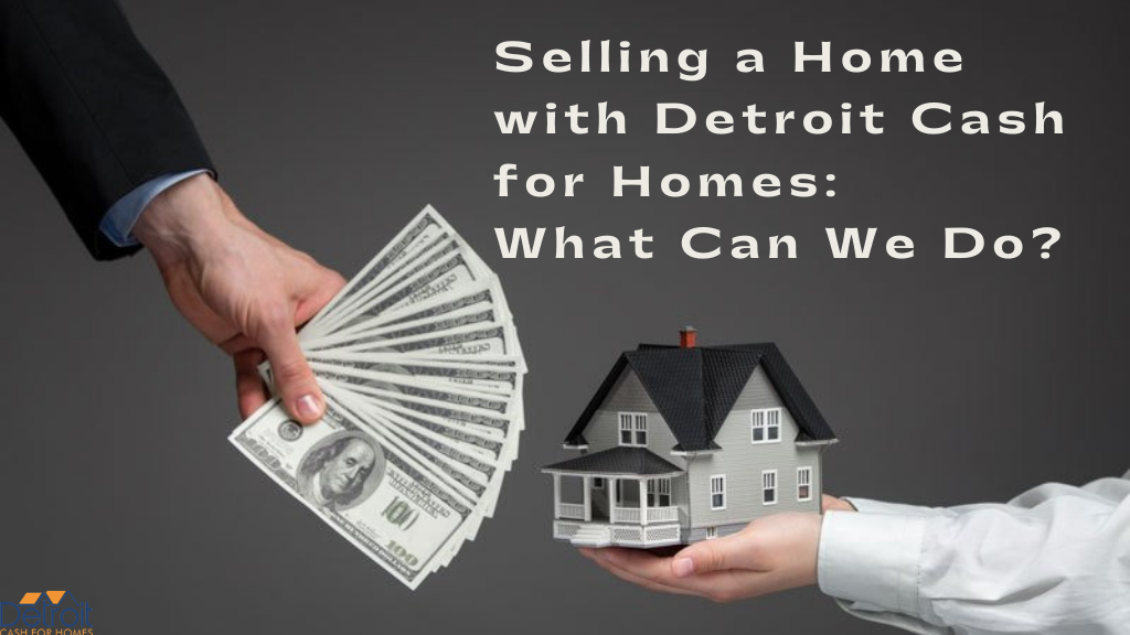 Selling a Home with Detroit Cash for Homes: What Can We Do?