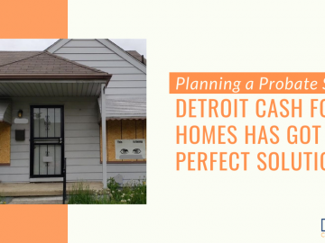 Planning a Probate Sale: Detroit Cash For Homes Has Got the Perfect Solution