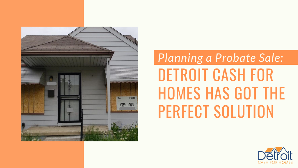 Planning a Probate Sale: Detroit Cash For Homes Has Got the Perfect Solution