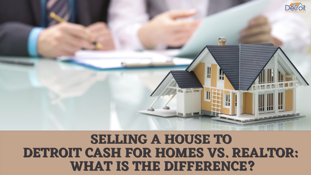 Selling a House to Detroit Cash For Homes Vs. Realtor: What is the Difference?