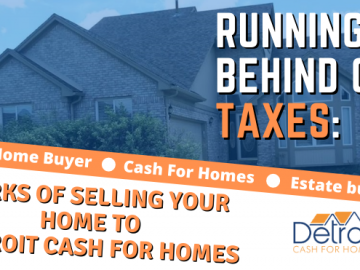 Running Behind on Taxes: Perks of Selling Your Home to Detroit Cash For Homes