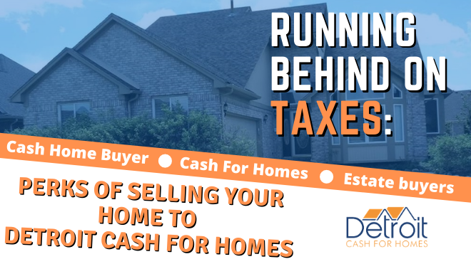 Running Behind on Taxes: Perks of Selling Your Home to Detroit Cash For Homes