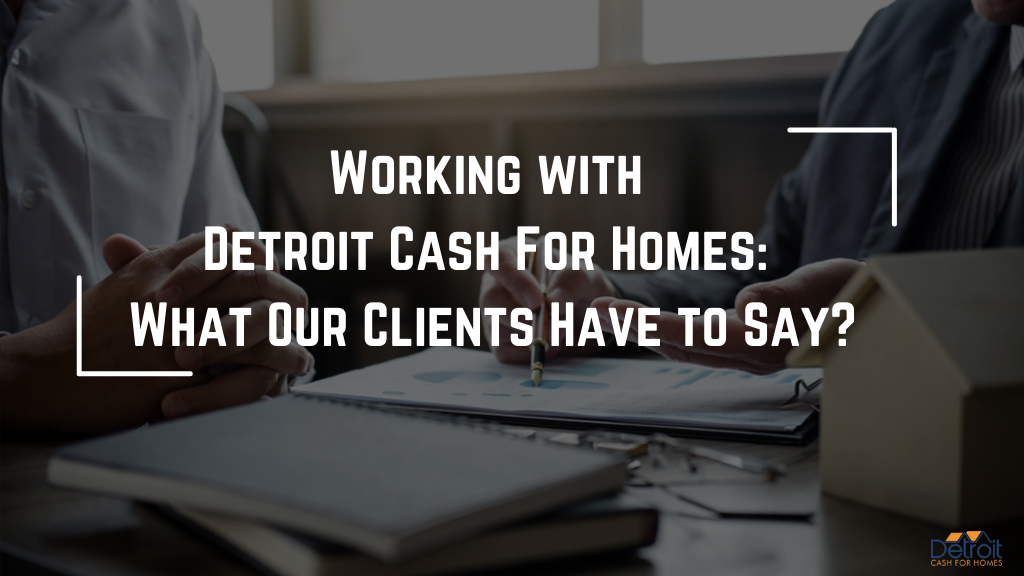 Working with Detroit Cash For Homes: What Our Clients Have to Say?