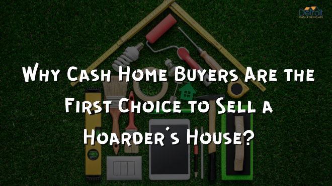 Why Cash Home Buyers Are the First Choice to Sell a Hoarder’s House