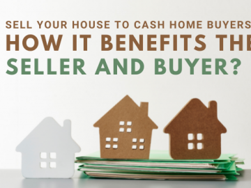Sell Your House to Cash Home Buyers: How it Benefits the Seller and Buyer?
