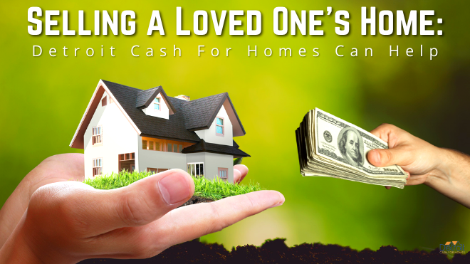 Selling a Loved One’s Home: Detroit Cash For Homes Can Help