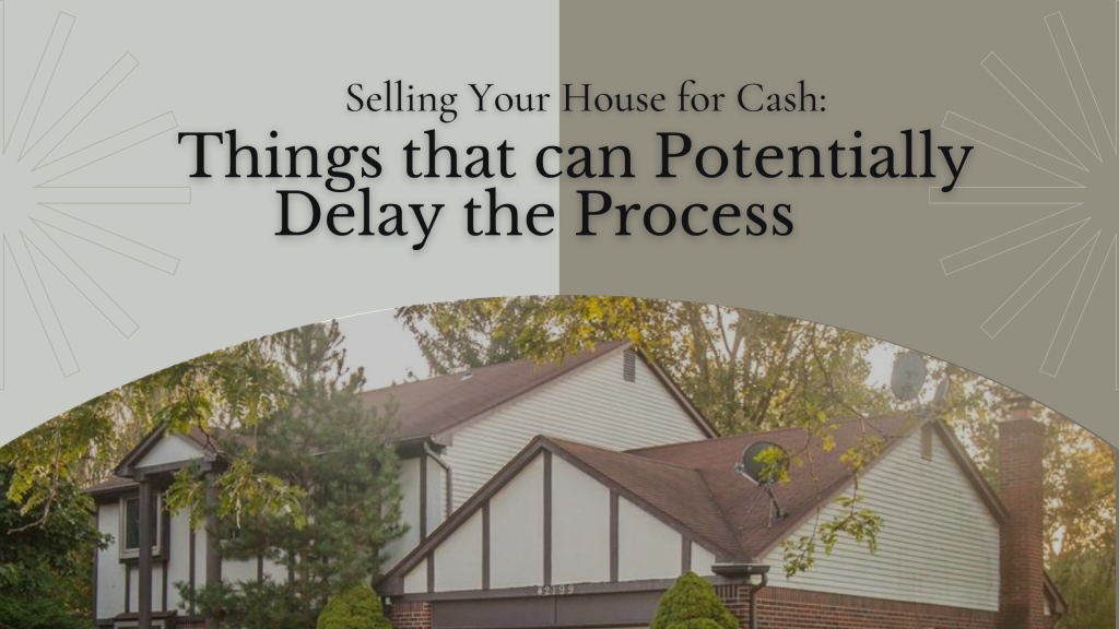 Selling Your House for Cash: Things that can Potentially Delay the Process