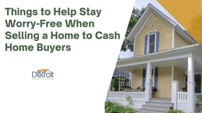 Things to Help Stay Worry-Free When Selling a Home to Cash Home Buyers