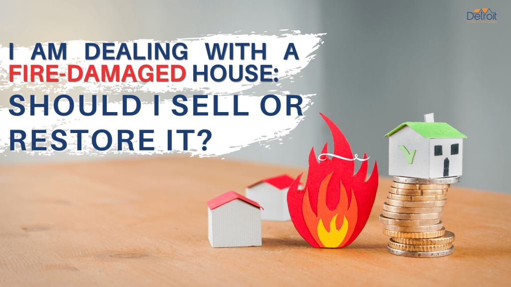 I Am Dealing with a Fire-Damaged House: Should I Sell or Restore It?