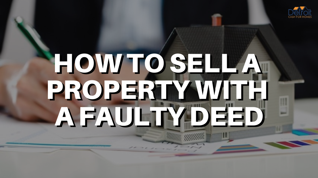 How to Sell a Property with a Faulty Deed: Explained by Detroit Cash For Homes