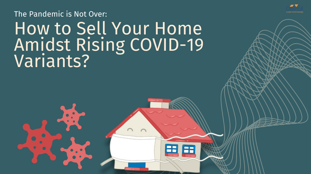The Pandemic is Not Over: How to Sell Your Home Amidst Rising COVID-19 Variants?
