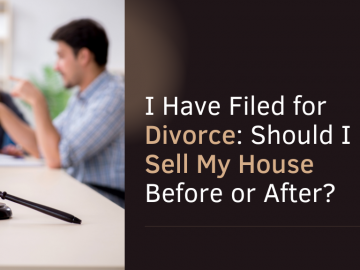 I Have Filed for Divorce: Should I Sell My House Before or After?