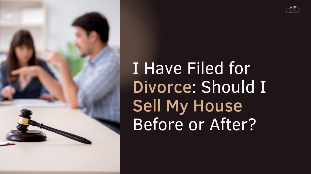 I Have Filed for Divorce: Should I Sell My House Before or After?