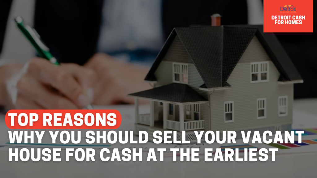 Top Reasons Why You Should Sell Your Vacant House for Cash at the Earliest