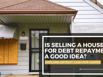 Is Selling a House for Debt Repayment a Good Idea? Explains Detroit Cash For Homes