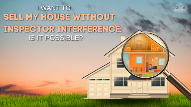 I Want to Sell My House Without Inspector Interference Is it Possible