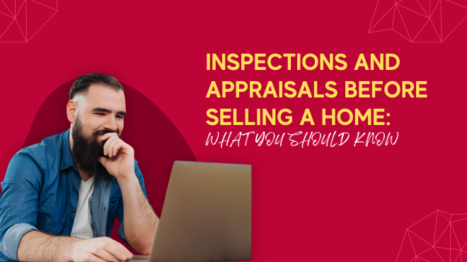 Inspections and Appraisals Before Selling a Home: What You Should Know