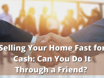 Selling Your Home Fast for Cash Can You Do It Through a Friend