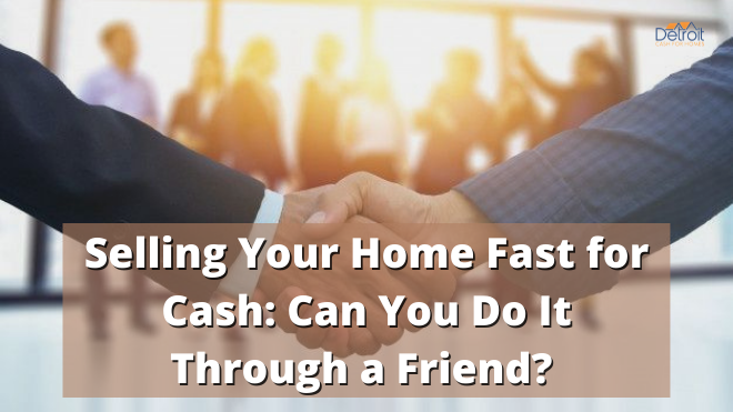Selling Your Home Fast for Cash Can You Do It Through a Friend