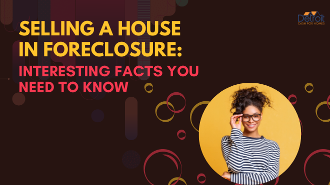 Selling a House in Foreclosure Interesting Facts You Need to Know