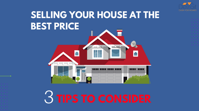 Selling Your House at the Best Price: 3 Tips to Consider