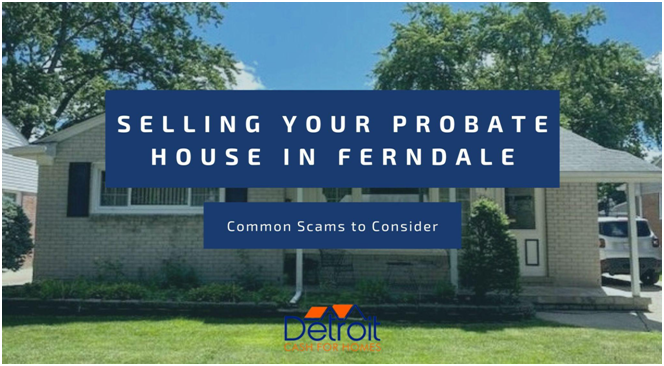 Want to Sell Probate House in Ferndale - Common Scams to Avoid